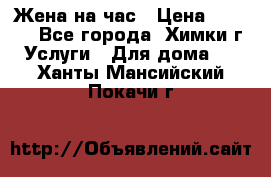 Жена на час › Цена ­ 3 000 - Все города, Химки г. Услуги » Для дома   . Ханты-Мансийский,Покачи г.